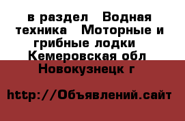  в раздел : Водная техника » Моторные и грибные лодки . Кемеровская обл.,Новокузнецк г.